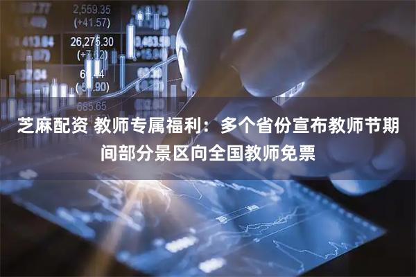 芝麻配资 教师专属福利：多个省份宣布教师节期间部分景区向全国教师免票
