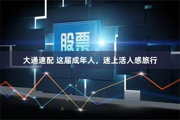 大通速配 这届成年人，迷上活人感旅行