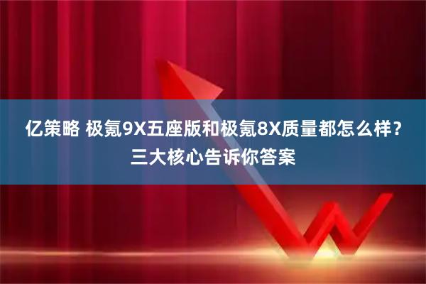 亿策略 极氪9X五座版和极氪8X质量都怎么样？三大核心告诉你答案
