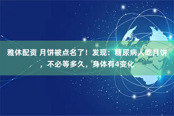 雅休配资 月饼被点名了！发现：糖尿病人吃月饼，不必等多久，身体有4变化