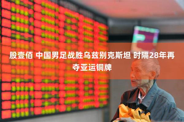 股壹佰 中国男足战胜乌兹别克斯坦 时隔28年再夺亚运铜牌