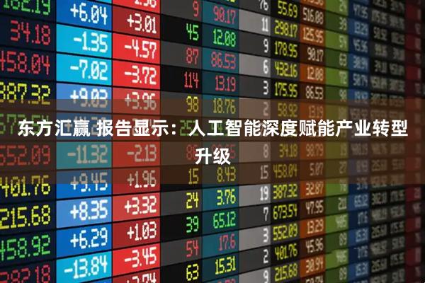 东方汇赢 报告显示：人工智能深度赋能产业转型升级