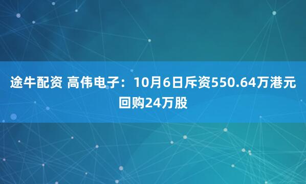 途牛配资 高伟电子：10月6日斥资550.64万港元回购24万股