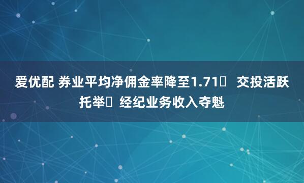 爱优配 券业平均净佣金率降至1.71‱ 交投活跃托举​经纪业务收入夺魁