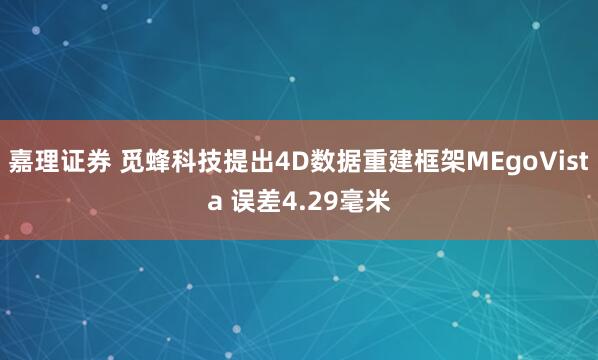 嘉理证券 觅蜂科技提出4D数据重建框架MEgoVista 误差4.29毫米