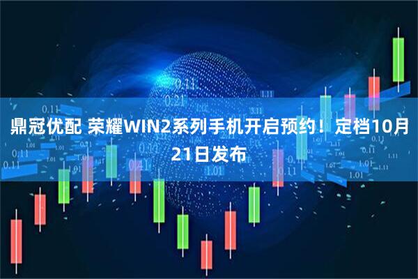 鼎冠优配 荣耀WIN2系列手机开启预约！定档10月21日发布
