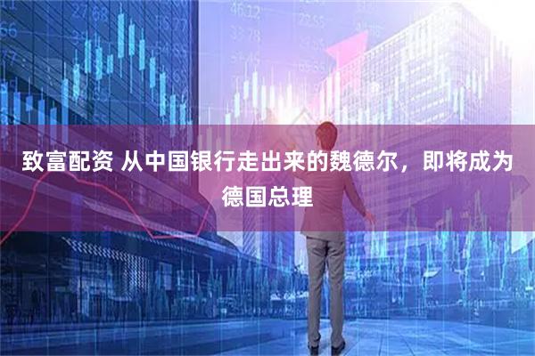 致富配资 从中国银行走出来的魏德尔，即将成为德国总理