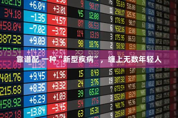靠谱配 一种“新型疾病”，缠上无数年轻人