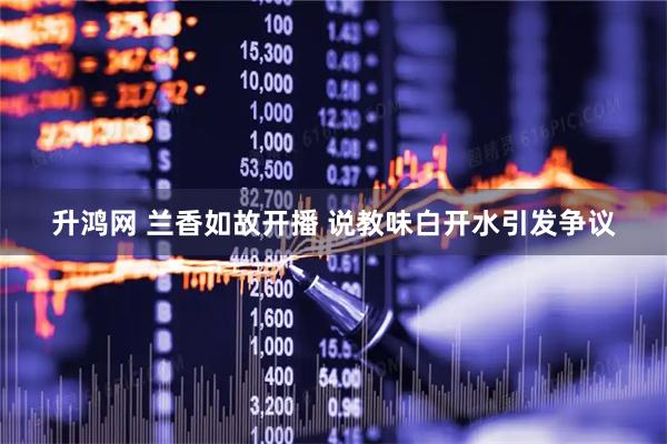 升鸿网 兰香如故开播 说教味白开水引发争议