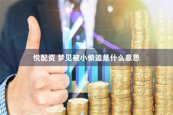 悦配资 梦见被小偷追是什么意思
