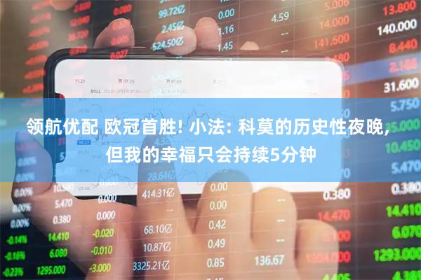 领航优配 欧冠首胜! 小法: 科莫的历史性夜晚, 但我的幸福只会持续5分钟