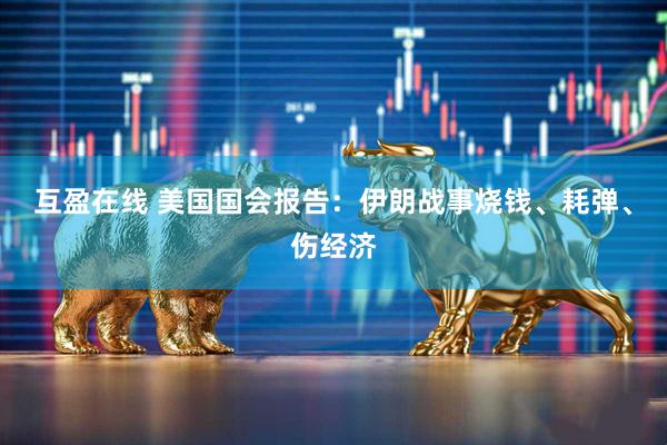 互盈在线 美国国会报告：伊朗战事烧钱、耗弹、伤经济