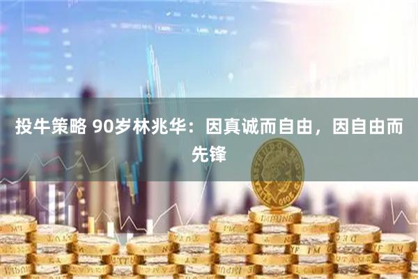 投牛策略 90岁林兆华：因真诚而自由，因自由而先锋